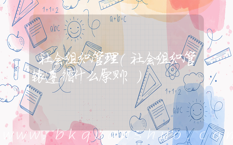 社会组织管理(社会组织管辖遵循什么原则？)