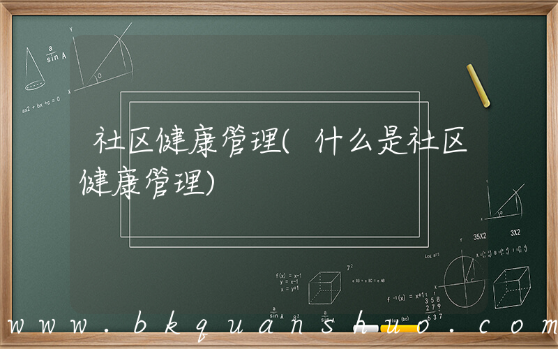 社区健康管理(什么是社区健康管理)