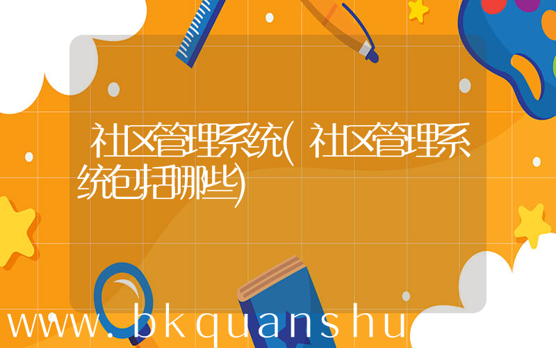 社区管理系统(社区管理系统包括哪些)