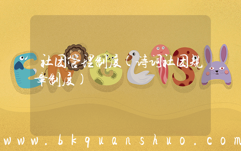 社团管理制度(诗词社团规章制度)