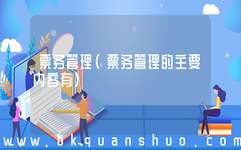 票务管理(票务管理的主要内容有)