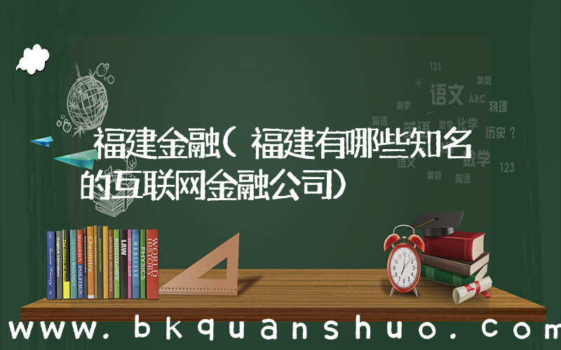 福建金融(福建有哪些知名的互联网金融公司)