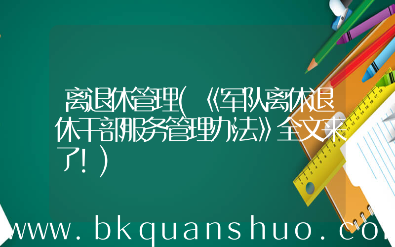 离退休管理(《军队离休退休干部服务管理办法》全文来了！)