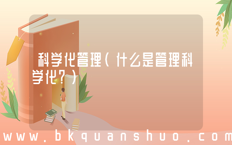 科学化管理(什么是管理科学化？)
