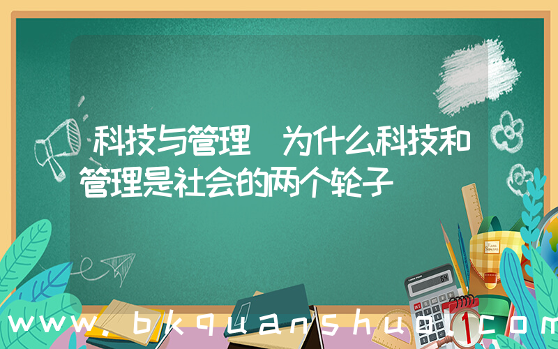 科技与管理(为什么科技和管理是社会的两个轮子)