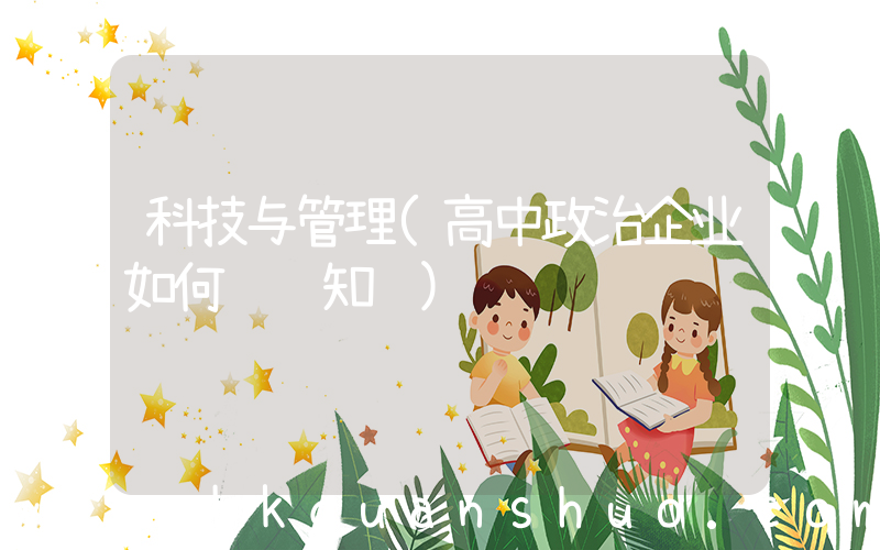 科技与管理(高中政治企业如何经营知识)