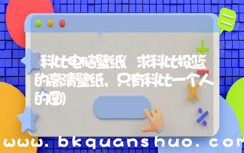 科比电脑壁纸(求科比投篮的高清壁纸，只有科比一个人的图)