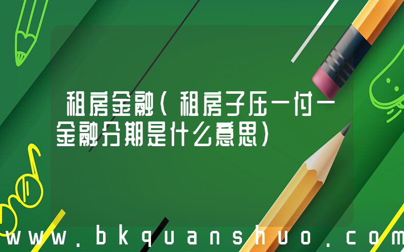 租房金融(租房子压一付一金融分期是什么意思)