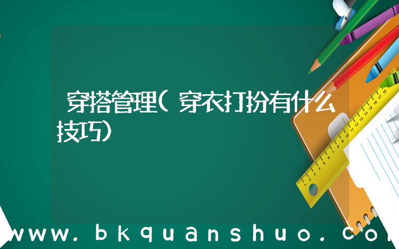 穿搭管理(穿衣打扮有什么技巧)