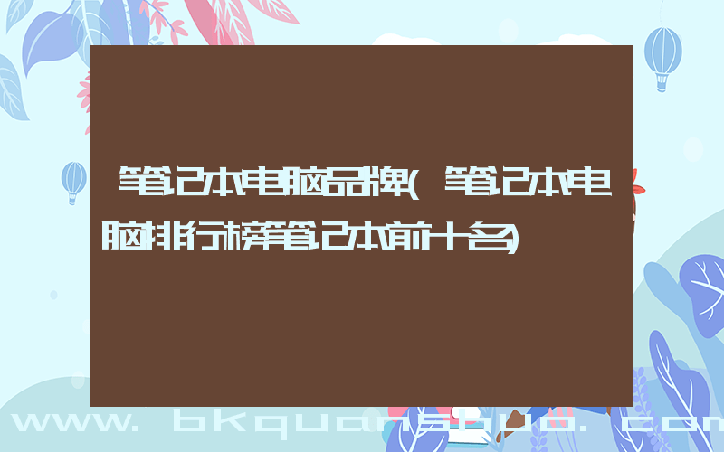 笔记本电脑品牌(笔记本电脑排行榜笔记本前十名)