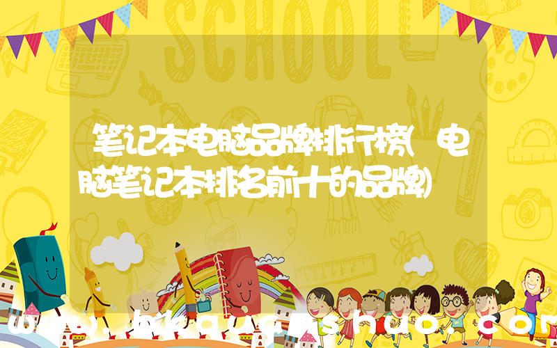 笔记本电脑品牌排行榜(电脑笔记本排名前十的品牌)