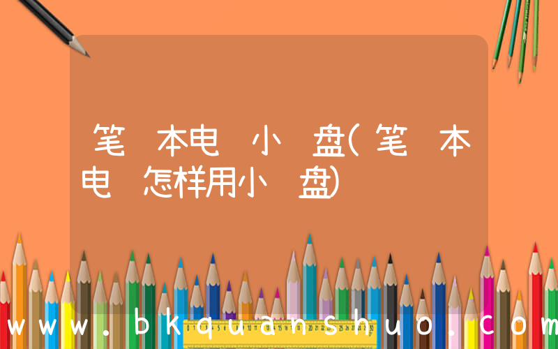 笔记本电脑小键盘(笔记本电脑怎样用小键盘)