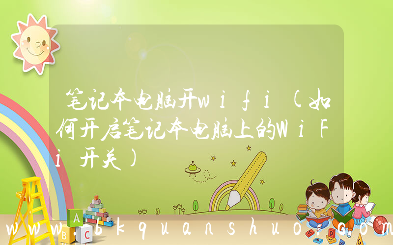 笔记本电脑开wifi(如何开启笔记本电脑上的WiFi开关)