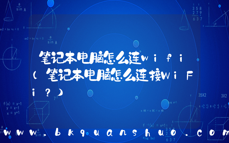 笔记本电脑怎么连wifi(笔记本电脑怎么连接WiFi？)