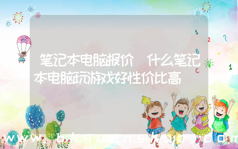 笔记本电脑报价(什么笔记本电脑玩游戏好性价比高)