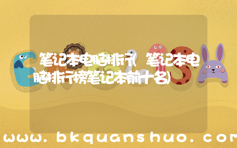 笔记本电脑排行(笔记本电脑排行榜笔记本前十名)