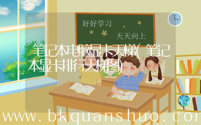 笔记本电脑显卡天梯(笔记本显卡排行天梯图)