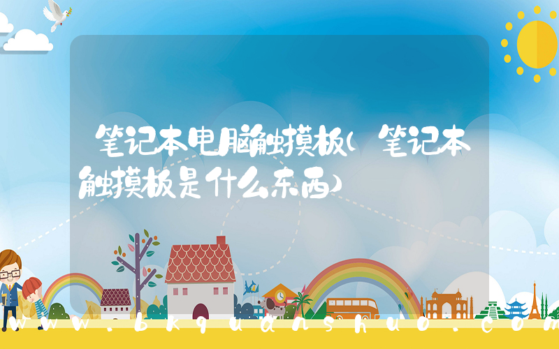 笔记本电脑触摸板(笔记本触摸板是什么东西)