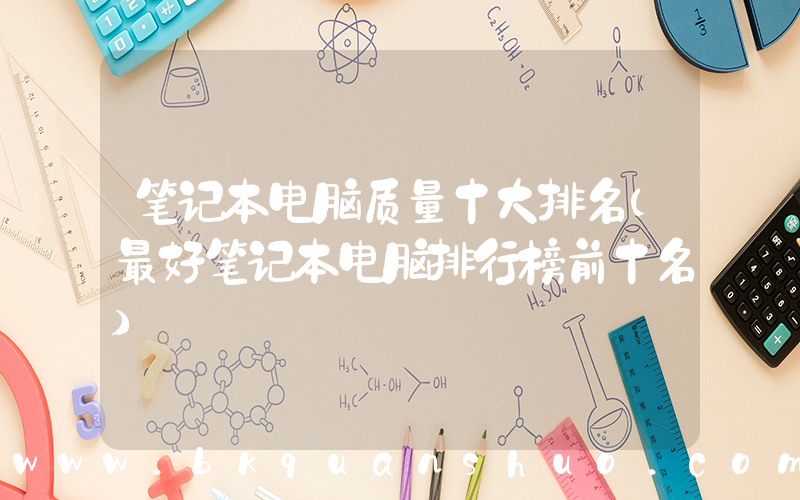 笔记本电脑质量十大排名(最好笔记本电脑排行榜前十名)