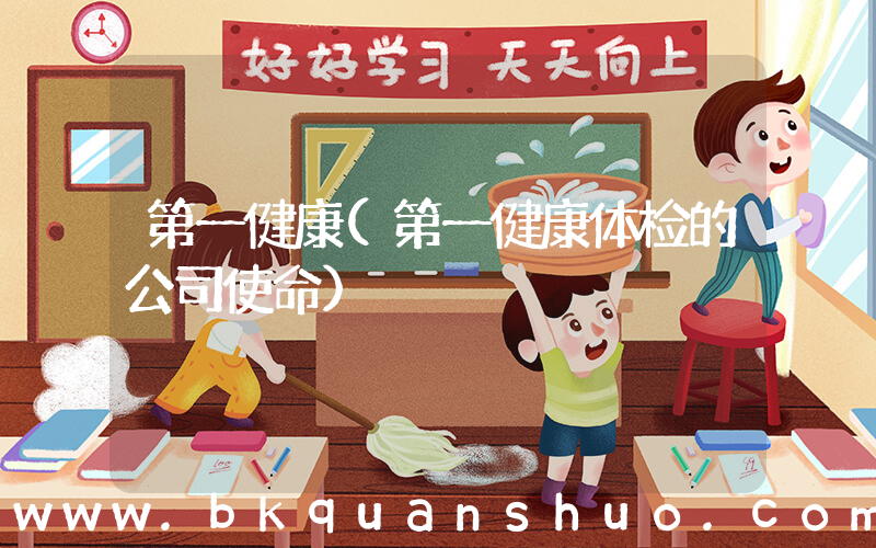 第一健康(第一健康体检的公司使命)