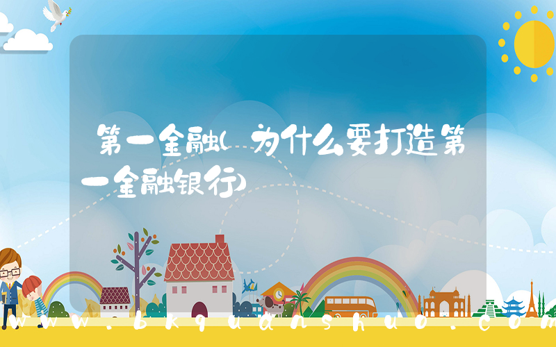 第一金融(为什么要打造第一金融银行)