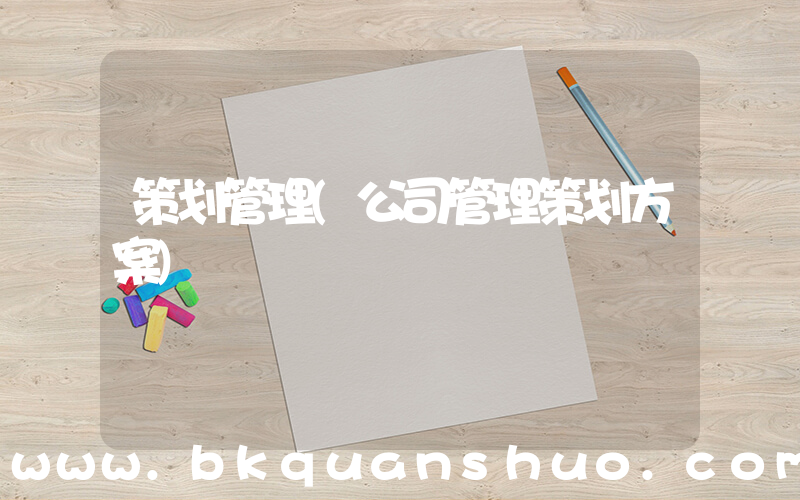 策划管理(公司管理策划方案)