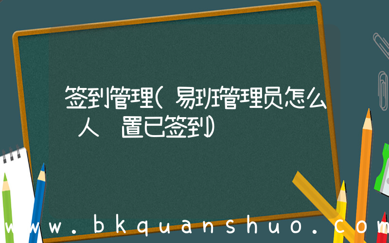 签到管理(易班管理员怎么给人设置已签到)