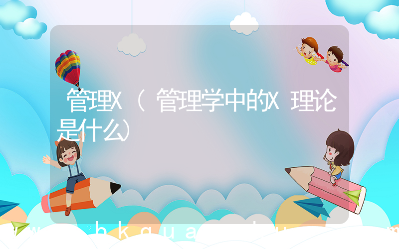 管理X(管理学中的X理论是什么)
