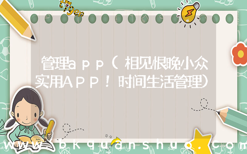 管理app(相见恨晚小众实用APP！时间生活管理)