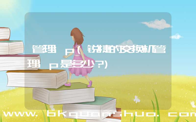管理ip(锐捷的交换机管理ip是多少？)