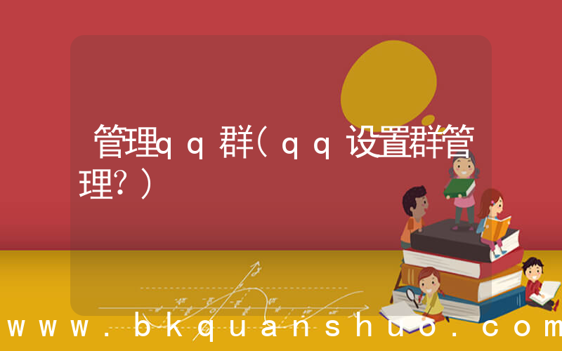 管理qq群(qq设置群管理？)