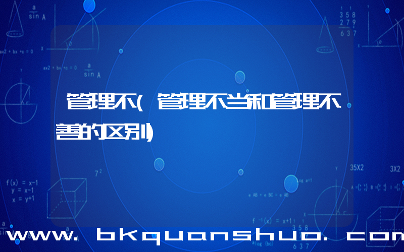 管理不(管理不当和管理不善的区别)