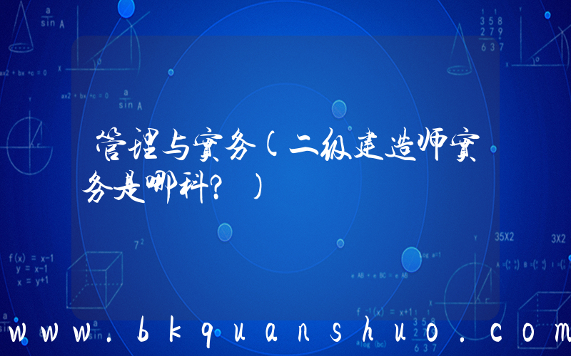 管理与实务(二级建造师实务是哪科？)