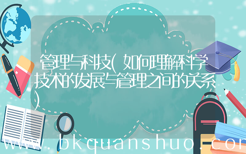 管理与科技(如何理解科学技术的发展与管理之间的关系)