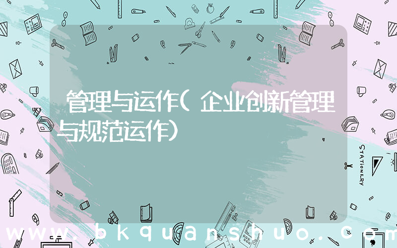 管理与运作(企业创新管理与规范运作)