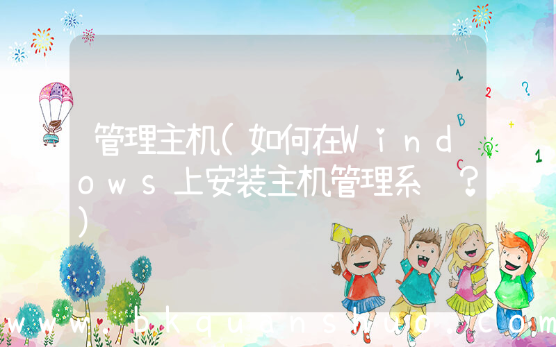 管理主机(如何在Windows上安装主机管理系统？)