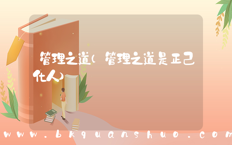 管理之道(管理之道是正己化人)