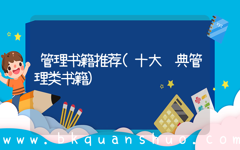 管理书籍推荐(十大经典管理类书籍)