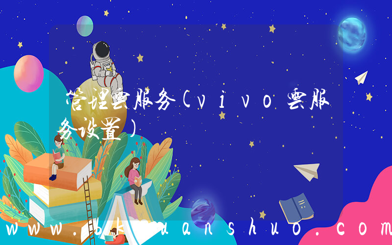 管理云服务(vivo云服务设置)