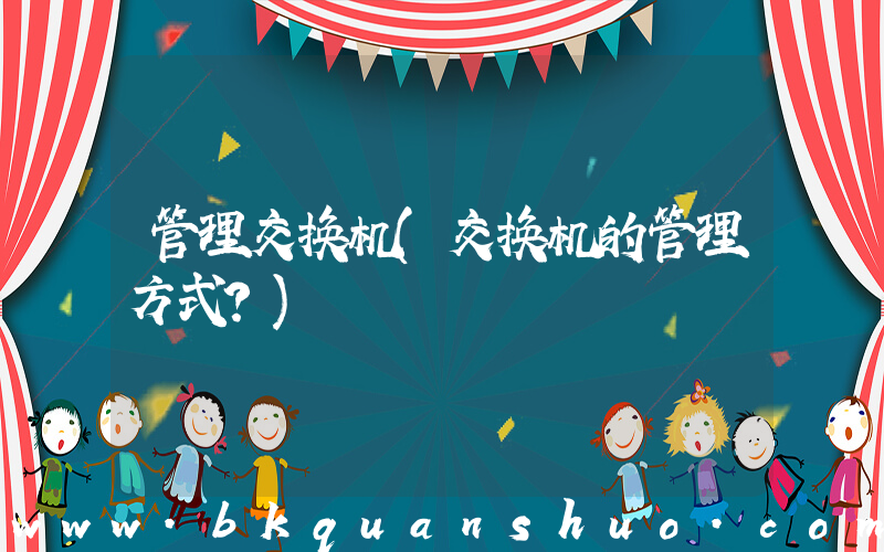 管理交换机(交换机的管理方式？)