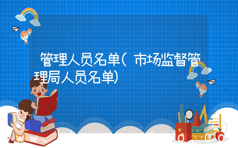 管理人员名单(市场监督管理局人员名单)