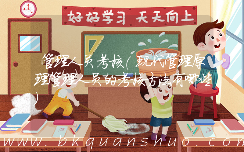 管理人员考核(现代管理原理管理人员的考核方法有哪些)