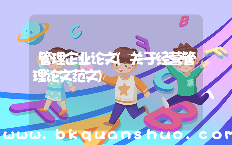 管理企业论文(关于经营管理论文范文)