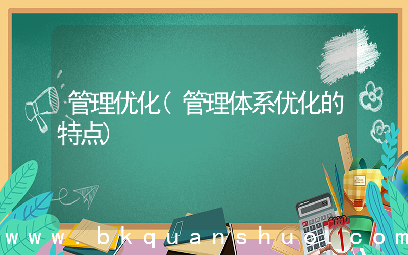 管理优化(管理体系优化的特点)