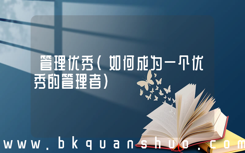 管理优秀(如何成为一个优秀的管理者)