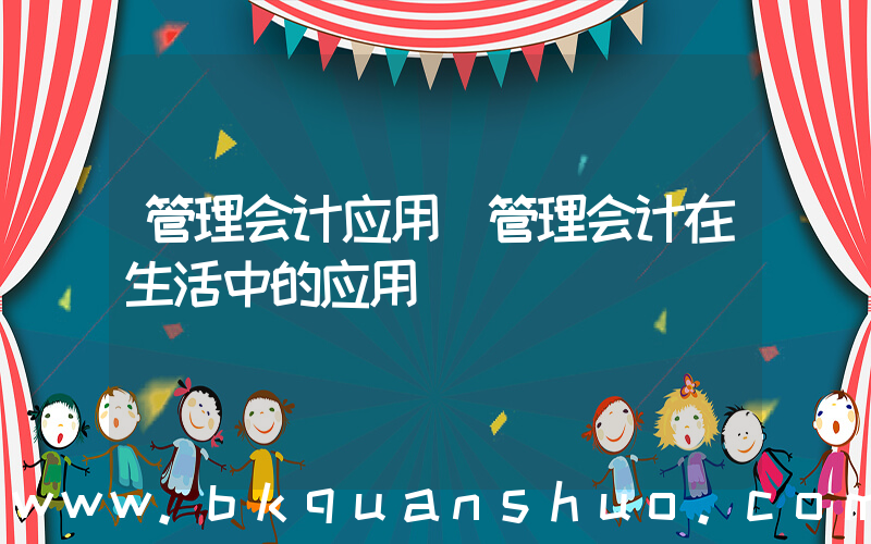 管理会计应用(管理会计在生活中的应用)