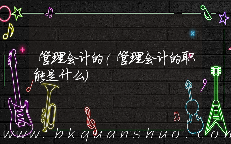 管理会计的(管理会计的职能是什么)