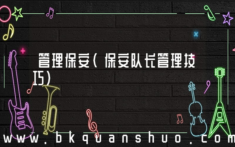 管理保安(保安队长管理技巧)