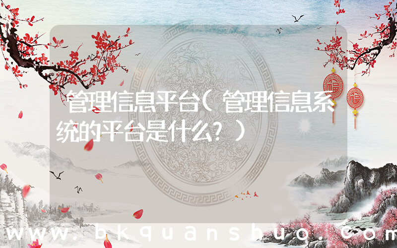 管理信息平台(管理信息系统的平台是什么？)