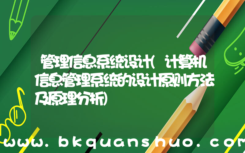 管理信息系统设计(计算机信息管理系统的设计原则方法及原理分析)